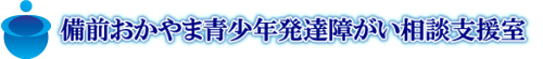 備前おかやま青少年発達障がい相談支援室 義務教育が終わった後の進学・社会生活を支えます